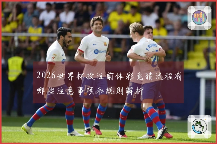 2026世界杯投注前体彩竞猜流程有哪些注意事项和规则解析