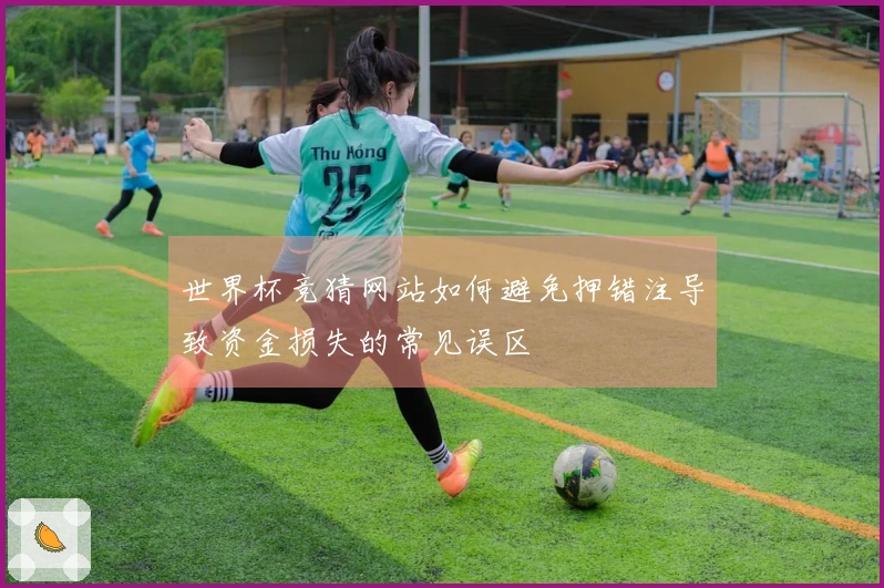 世界杯竞猜网站如何避免押错注导致资金损失的常见误区