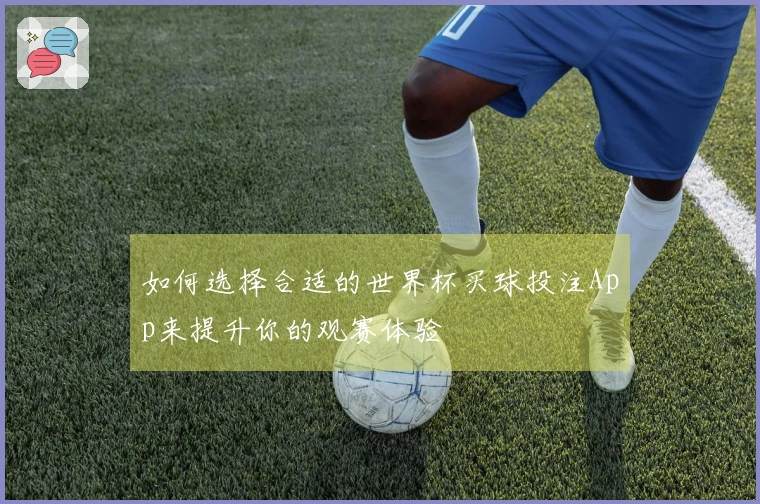 如何选择合适的世界杯买球投注App来提升你的观赛体验