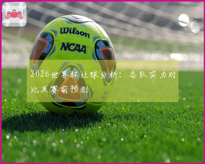 2026世界杯让球分析：各队实力对比及赛前预测