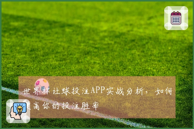 世界杯让球投注APP实战分析，如何提高你的投注胜率