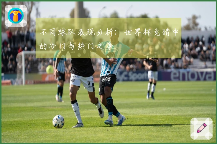 不同球队表现分析：世界杯竞猜中的冷门与热门之争