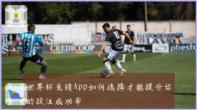 世界杯竞猜App如何选择才能提升你的投注成功率